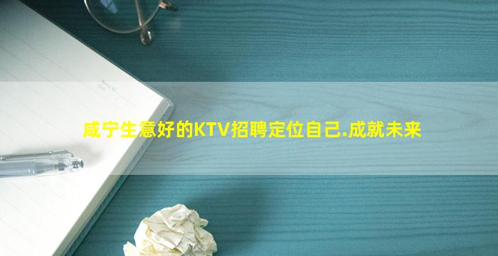 咸宁生意好的KTV招聘定位自己.成就未来